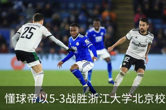 懂球帝以5-3战胜浙江大学北京校友队，精彩纷呈的对决