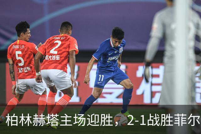 柏林赫塔主场迎胜，2-1战胜菲尔特